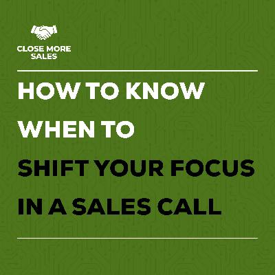 How to Know When to Shift Your Focus In A Sales Call