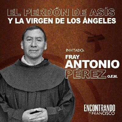 36 - El Perdón de Asís y La Virgen de los Ángeles | Fray Antonio Pérez, OFM