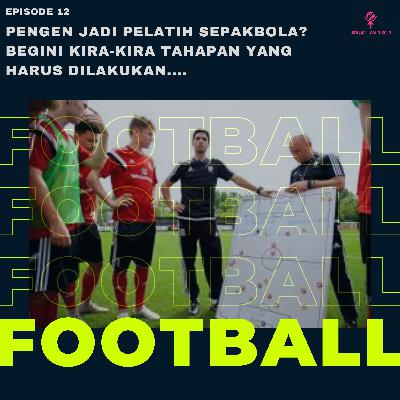Episode Terakhir (12) : Pengen Jadi Pelatih Sepakbola? Begini Kira-Kira Tahapan Yang Harus Dilakukan
