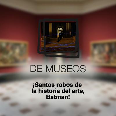 DE MUSEOS, el Podcast | T06E08 - ¡Santos robos de la historia del arte, Batman!