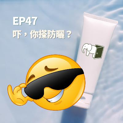 S2EP47 - 吓，你搽防曬？