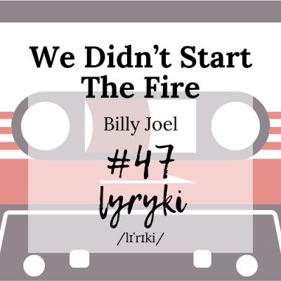 #47: "We Didn't Start The Fire" czyli szalona jazda bez trzymanki przez meandry amerykańskiej (i nie tylko) historii drugiej połowy 20. wieku!