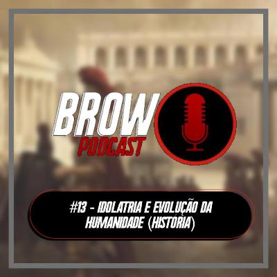 Brow Podcast #13 - Idolatria e Evolução da Humanidade (História)
