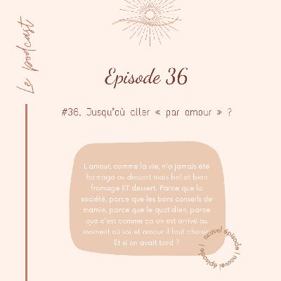 #36. Jusqu'où aller "par amour" ?