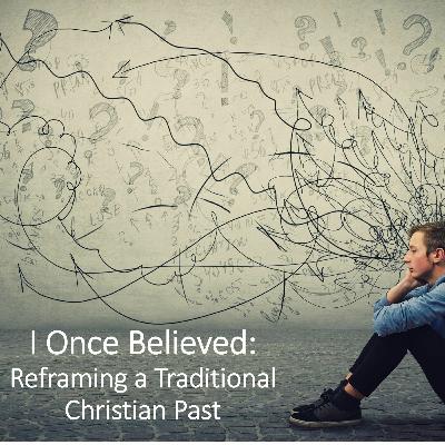 I Once Believed: Re-Framing a Traditional Christian Past Part 4
