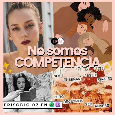 Ep 07 No somos COMPETENCIA