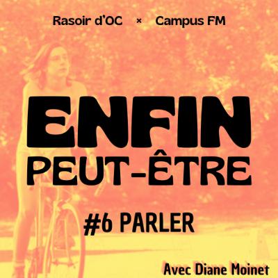 Enfin peut-être, l'émission #6 : Parler | Avec Diane Moinet