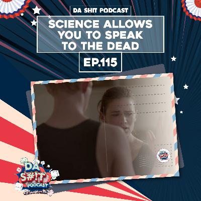 Da Sh*t 115: Science allows you to speak to the dead?