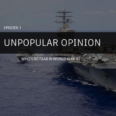 Unpopular Opinion Episode 1: Who's to fear in World War III?
