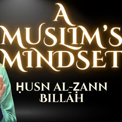 A Muslim’s Mindset: Thinking Well of Allah (Ḥusn al-Ẓann Billāh)