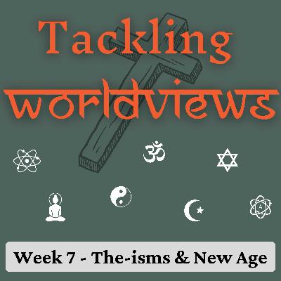 Tackling Worldviews - Part 7 | The-isms & New Age Tackling Worldviews - Part 7 | The-isms & New Age