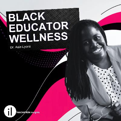Innovation in Black Educator Wellness with Dr. Asia Lyons: Ep. 56 | iNNOVATION Insights Podcast Innovation in Black Educator Wellness with Dr. Asia Lyons: Ep. 56 | iNNOVATION Insights Podcast