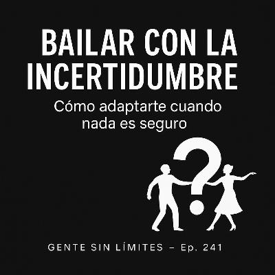 Ep. 241 – Bailar con la incertidumbre: cómo adaptarte cuando nada es seguro