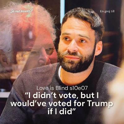 En grej till: Love is Blind s10e07 – ”I didn’t vote, but I would’ve voted for Trump if I did”