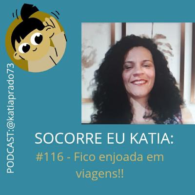 # 116 - SOCORRE EU KATIA! Fico enjoada(o) em viagens!