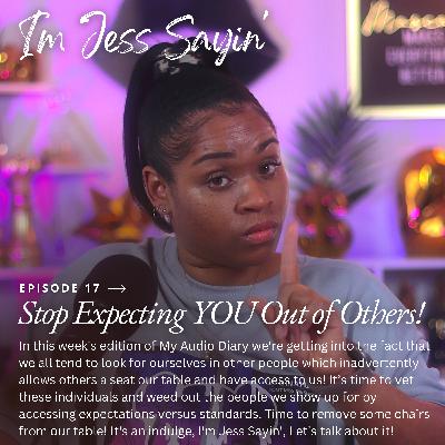 I'm Jess Sayin' - Stop Expecting YOU Out of Other People!