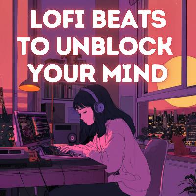 LoFi Beats to Unblock Your Mind
