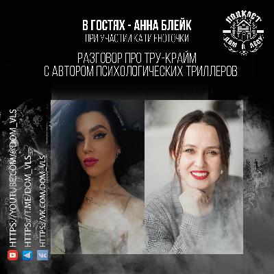 №4 - В гостях - Анна Блейк, при участии Кати Еноточки. Разговор про тру-крайм с автором психологических триллеров