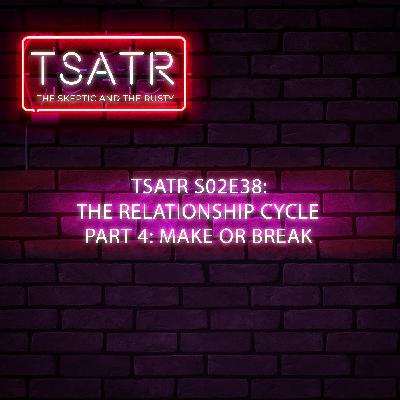 TSATR S02E38: The Relationship Cycle Part 4: Make or Break