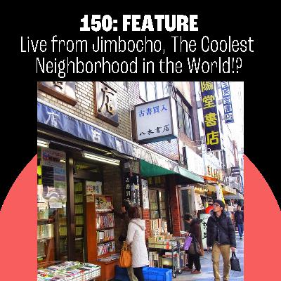 150: Live from Jimbocho, The Coolest Neighborhood in the World!?