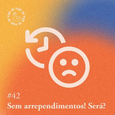 Arquivo #187 - De bóia: em arrependimentos! Será?