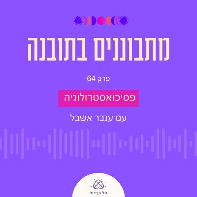 פסיכואסטרולוגיה / פרק 64 עם ענבר אשבל