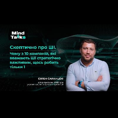 Скептично про ШІ. Чому з 10 компаній які вважають ШІ стратегічно важливим, щось роблять тільки 1. Mind Talks з Євгеном Саранцовим