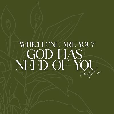 Which One Are You? God Has Need of You (Part 3) Which One Are You? God Has Need of You (Part 3)