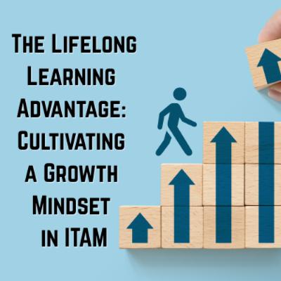 The Lifelong Learning Advantage: Cultivating a Growth Mindset in ITAM The Lifelong Learning Advantage: Cultivating a Growth Mindset in ITAM