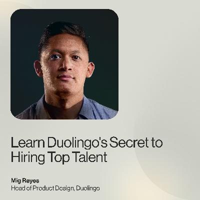 Learn Duolingo's Secret to Hiring Top Talent — Mig Reyes, Head of Product Design, Duolingo