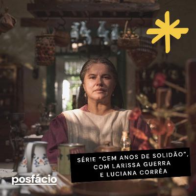 Sobre a série "Cem anos de solidão", com Larissa Guerra e Luciana Corrêa