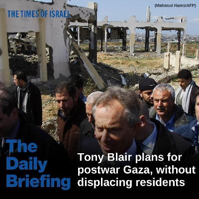 Day 713 - Tony Blair plans for postwar Gaza, without displacing residents