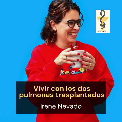 168. Cómo es vivir con Fibrosis Quística y los dos pulmones trasplantados, Irene Nevado