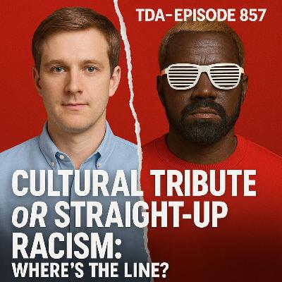 CULTURAL TRIBUTE OR STRAIGHT-UP RACISM: WHERE’S THE LINE? | TDA - E857