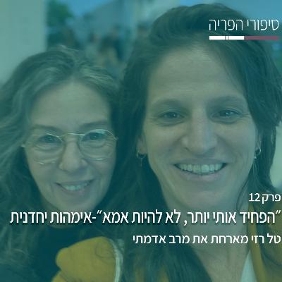 פרק 12# - ״הפחיד אותי יותר, לא להיות אמא״ -אימהות יחדנית - עם מרב אדמתי