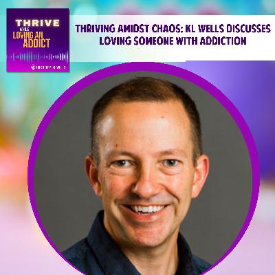 Thriving Amidst Chaos: KL Wells Discusses Loving Someone with Addiction