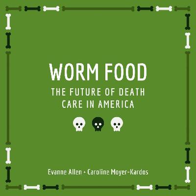 Worm Food: The Future of Death Care in America | Evanne Allen & Caroline Moyer-Kardos