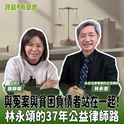 【寶島有意思】與冤案與貧困負債者站在一起！林永頌的37年公益律師路│主持人賴靜嫻 ft.永信法律事務所主持律師林永頌