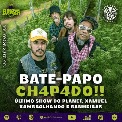 BANZAcast 383 - ÚLTIMO SHOW DO PLANET, XAMUEL XAMBROLHANDO E BANHEIRAS | BATE-PAPO CH4P4D0!