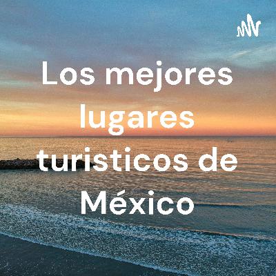 E1_Los_Mejores_Lugares_Turísticos_de_Mexico