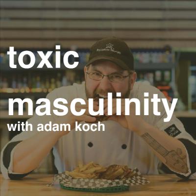 Toxic Masculinity in the Kitchen with Adam Koch