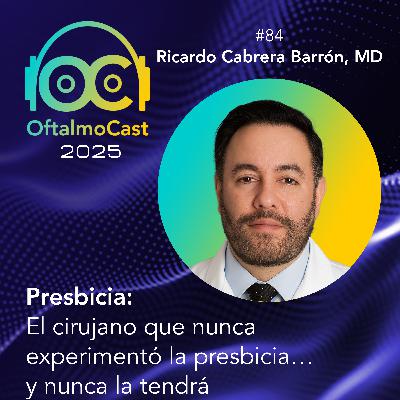 #84. Dr. Ricardo Cabrera Barrón - Presbicia: El cirujano que nunca experimentó la presbicia… y nunca la tendrá - OftalmoCast #84. Dr. Ricardo Cabrera Barrón - Presbicia: El cirujano que nunca experimentó la presbicia… y nunca la tendrá - OftalmoCast