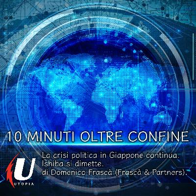 Episode 283: La crisi politica in Giappone continua. Ishiba si dimette.