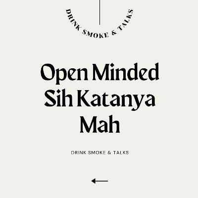 DRINK SMOKE AND TALKS| EPS.20 - OPEN MINDED ATAU CLOSE MINDED? DRINK SMOKE AND TALKS| EPS.20 - OPEN MINDED ATAU CLOSE MINDED?