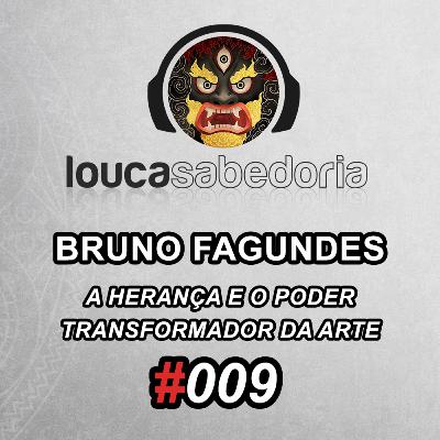 A Herança e o poder transformador da Arte - Bruno Fagundes | Podcast Louca Sabedoria #009