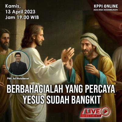 Berbahagialah yang Percaya Yesus Sudah Bangkit - KPPI 13 April 2023, Pdt. Jul Hutabarat