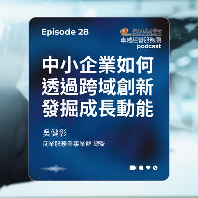 【EP.28】跨域整合卓越經營服務團|跨出舒適圈:中小企業如何透過跨域創新發掘成長動能 【EP.28】跨域整合卓越經營服務團|跨出舒適圈:中小企業如何透過跨域創新發掘成長動能