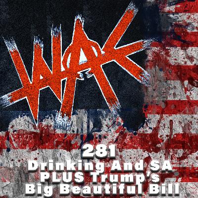 281: Drinking And SA PLUS Trumps Big Beautiful Bill