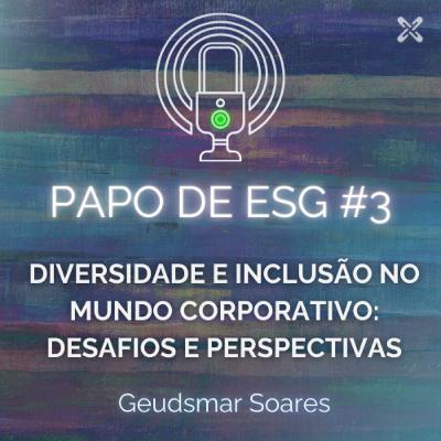 Papo de ESG #3 - Diversidade e Inclusão no mundo corporativo: desafios e perspectivas - Geudsmar Soares Papo de ESG #3 - Diversidade e Inclusão no mundo corporativo: desafios e perspectivas - Geudsmar Soares