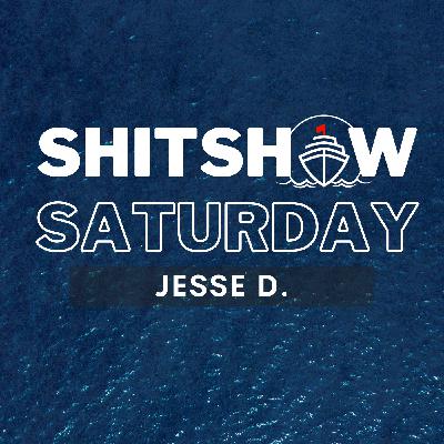 SHITSHOW SATURDAY - Jesse D.